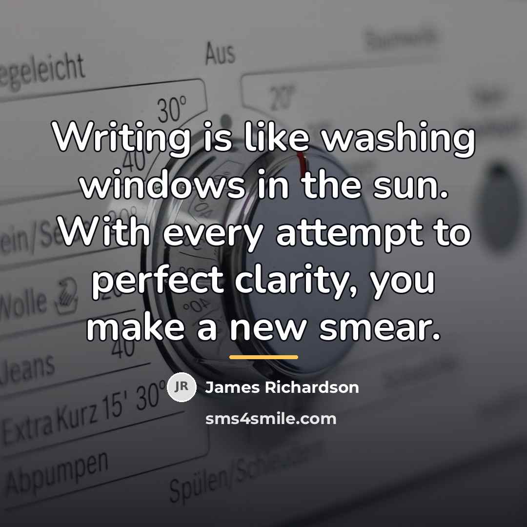 “Writing is like washing windows in the sun. With every…” quote by James Richardson