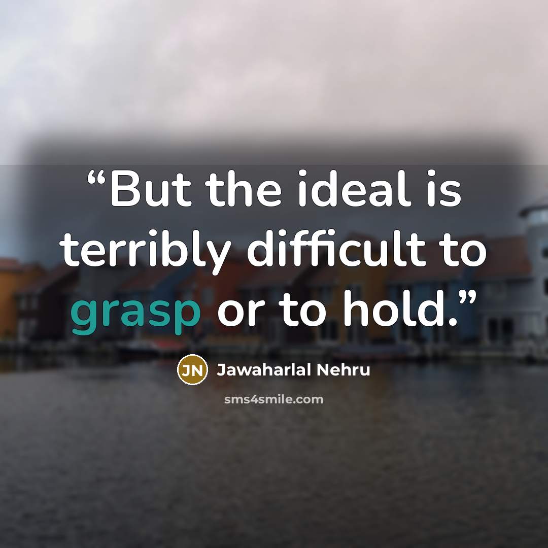“But the ideal is terribly difficult to grasp or to hold.” quote by Jawaharlal Nehru