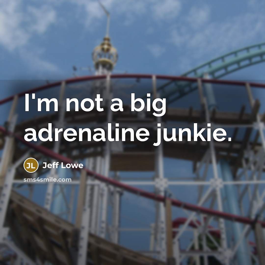 “I'm not a big adrenaline junkie.…” quote by Jeff Lowe