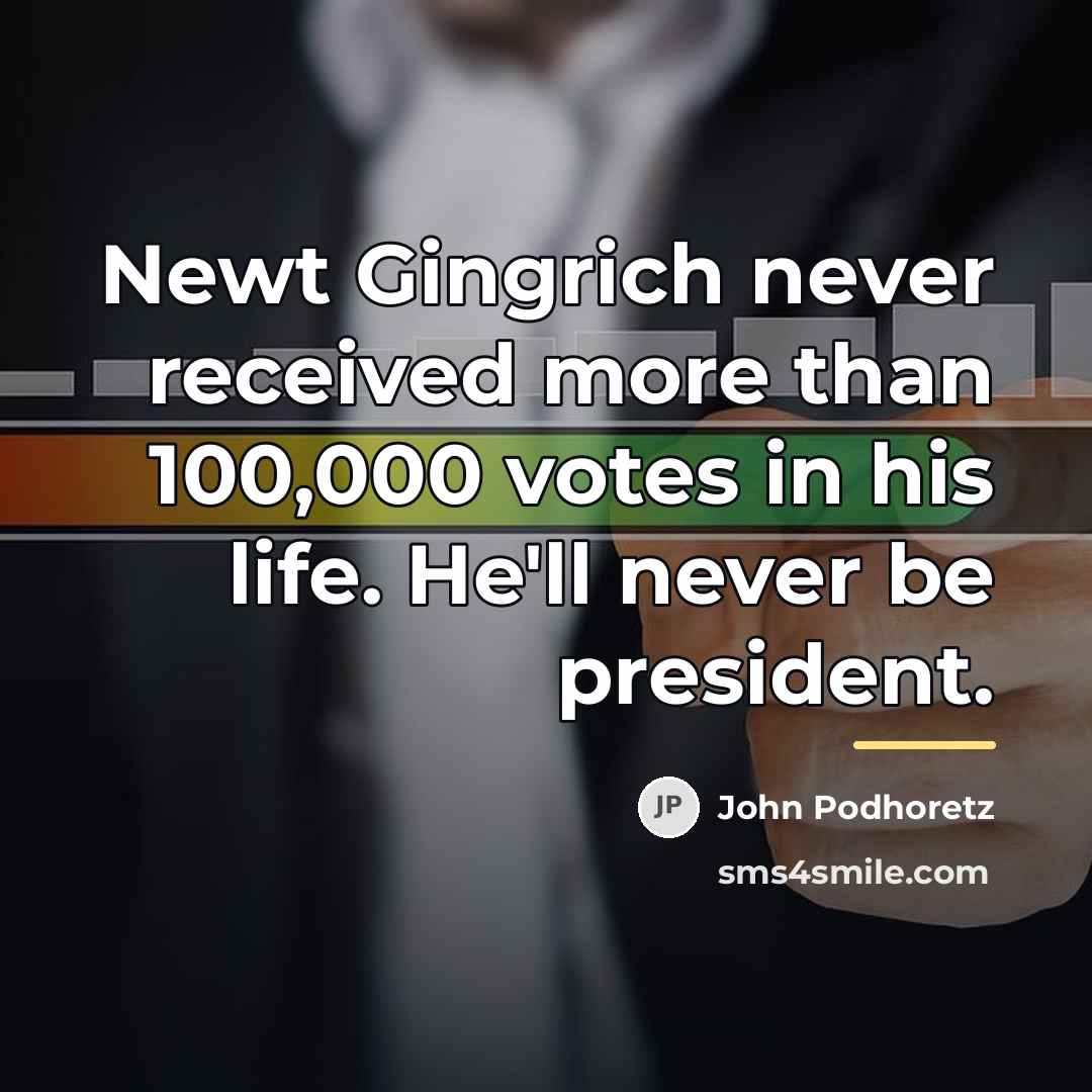 “Newt Gingrich never received more than 100,000 votes in his…” quote by John Podhoretz