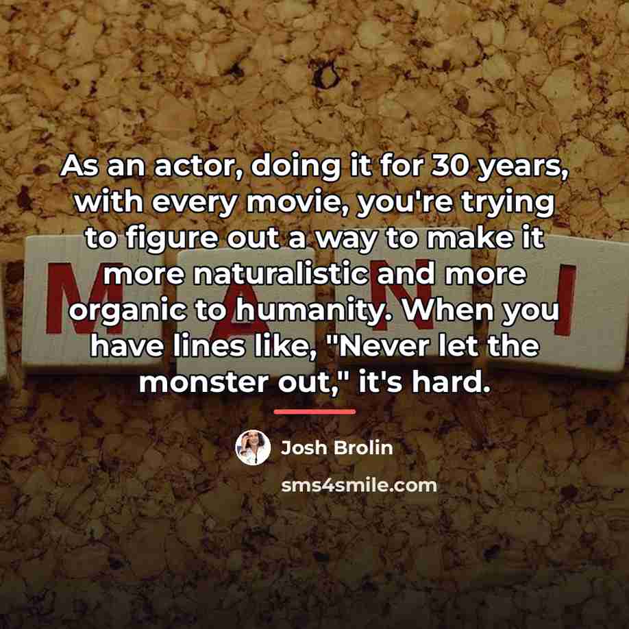 “As an actor, doing it for 30 years, with every…” quote by Josh Brolin