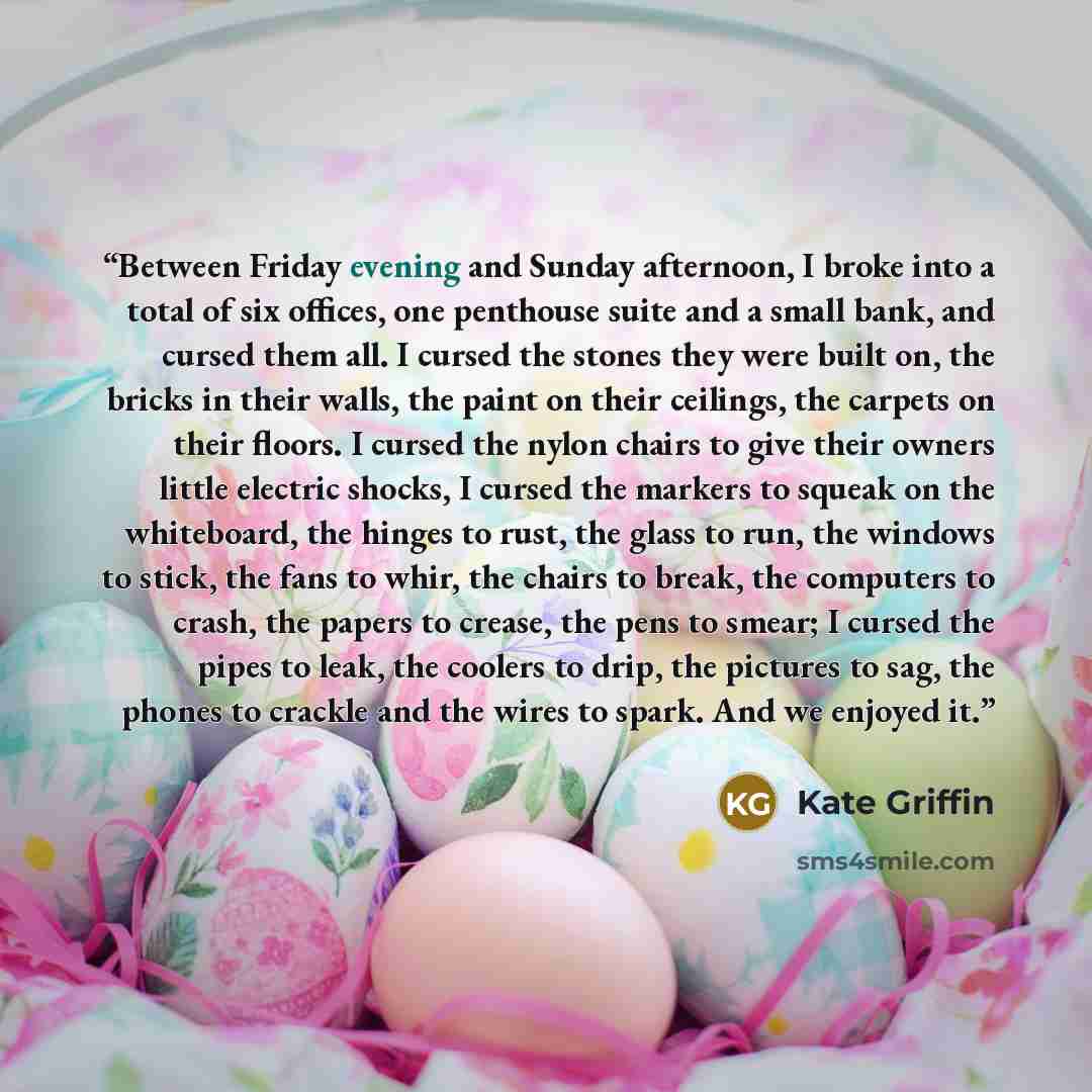 “Between Friday evening and Sunday afternoon, I broke into a total of six offices, one penthouse suite and a small bank, and cursed them all. I cursed the stones they were built on, the bricks in their walls, the paint on their ceilings, the carpets on their floors. I cursed the nylon chairs to…” quote by Kate Griffin