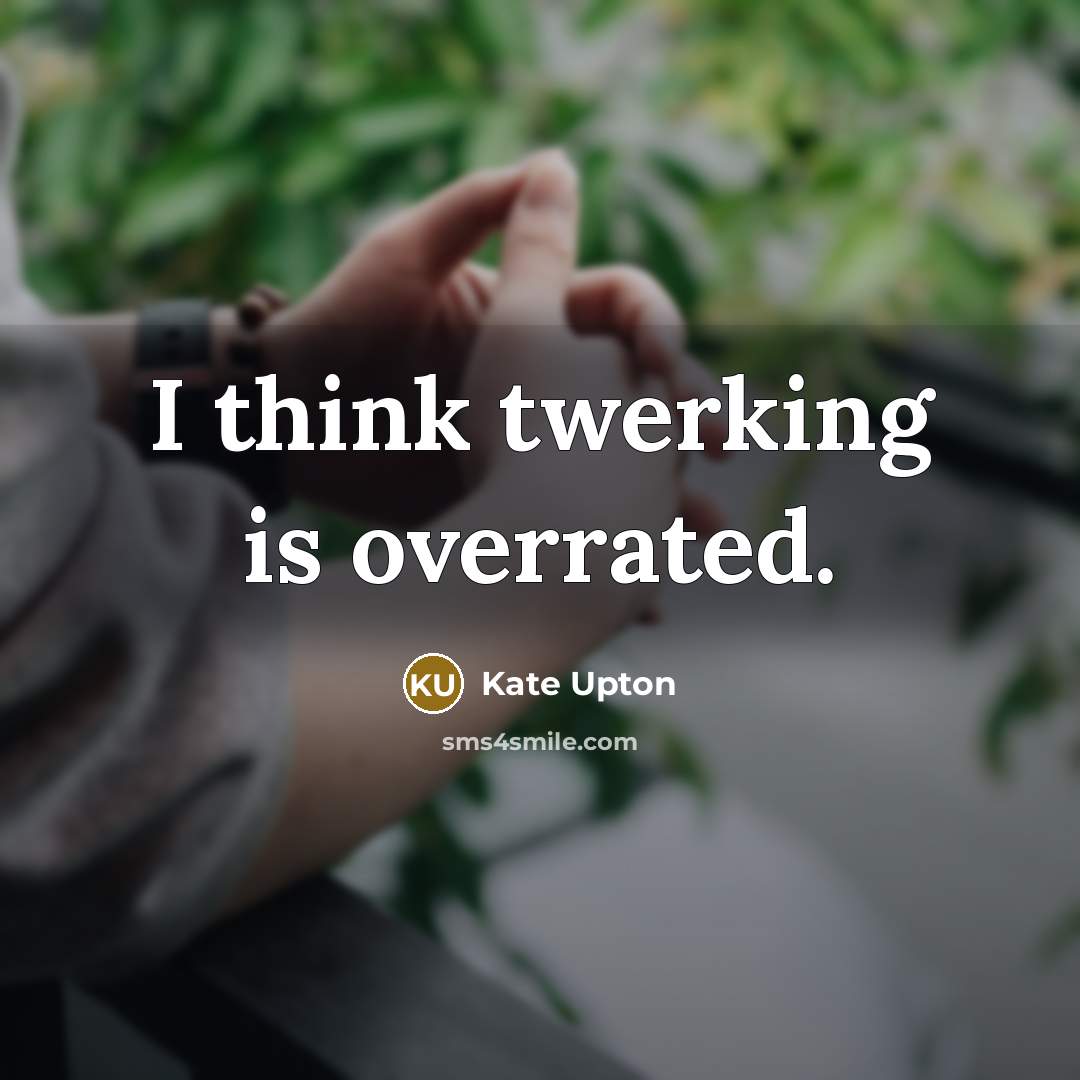 “I think twerking is overrated.…” quote by Kate Upton