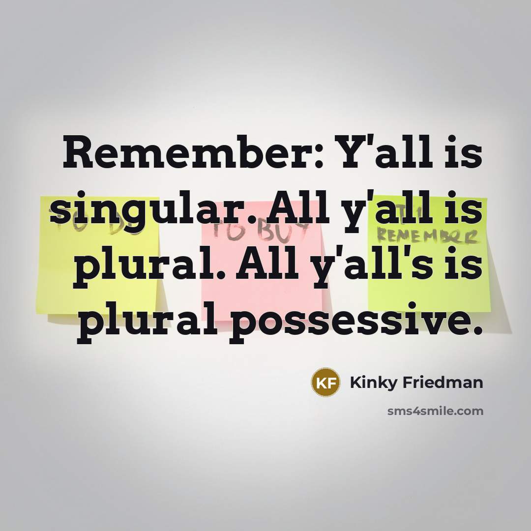 “Remember: Y'all is singular. All y'all is plural. All y'all's…” quote by Kinky Friedman