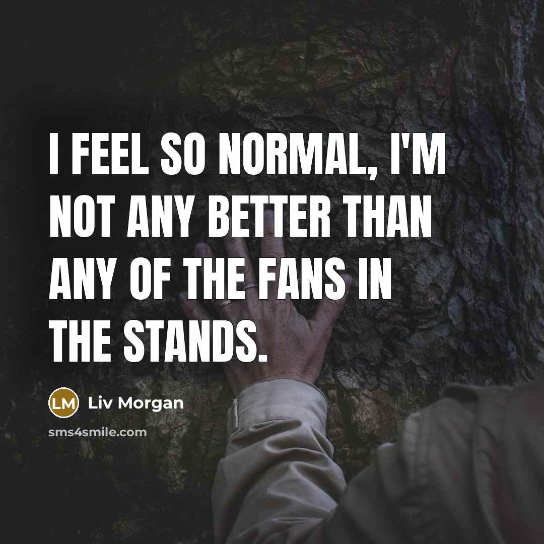 “I feel so normal, I'm not any better than any…” quote by Liv Morgan