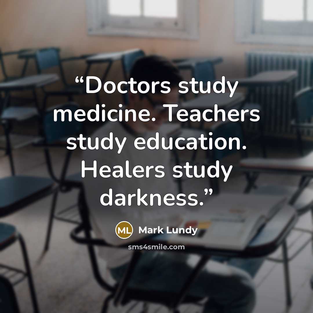 “Doctors study medicine. Teachers study education. Healers study darkness.” quote by Mark Lundy