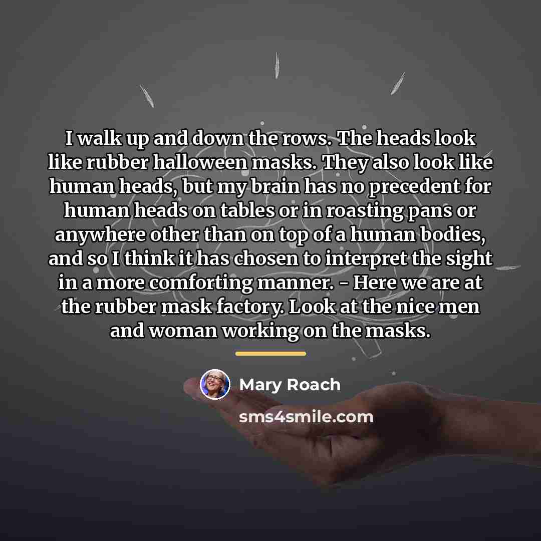 “I walk up and down the rows. The heads look…” quote by Mary Roach