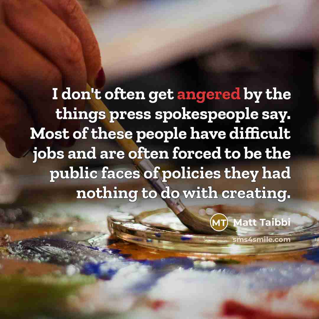 “I don't often get angered by the things press spokespeople…” quote by Matt Taibbi
