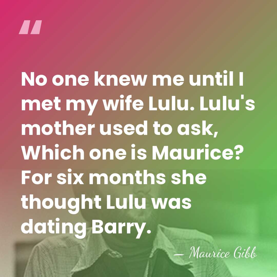 No one knew me until I met my wife Lulu. Lulu's mother&hellip; - Maurice Gibb