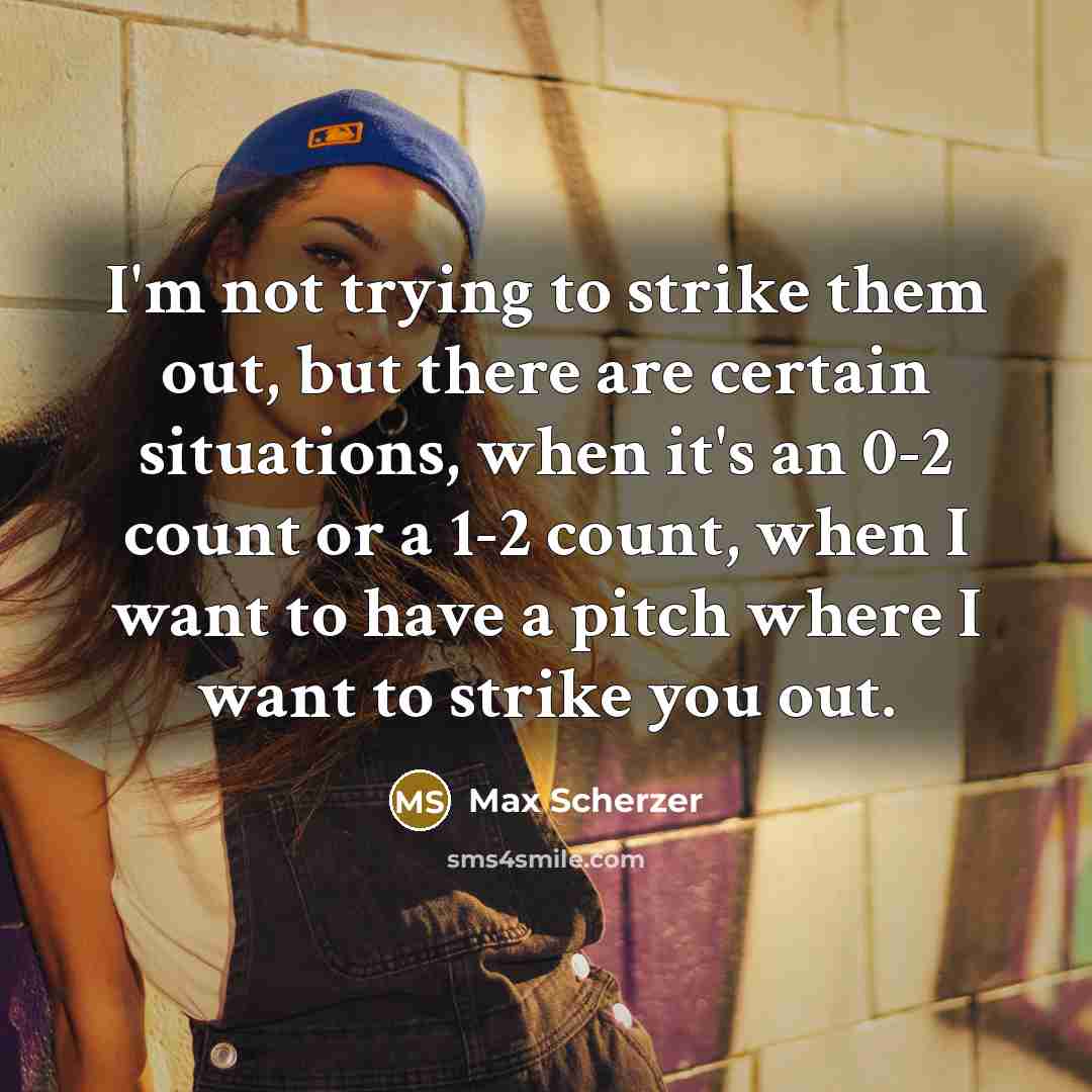 “I'm not trying to strike them out, but there are certain situations, when it's an 0-2 count or a 1-2 count, when I want to have a pitch where I want to strike you out.” quote by Max Scherzer