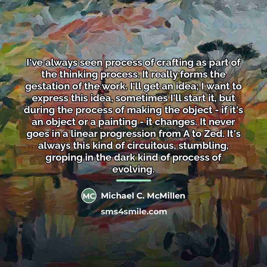 “I've always seen process of crafting as part of the…” quote by Michael C. McMillen