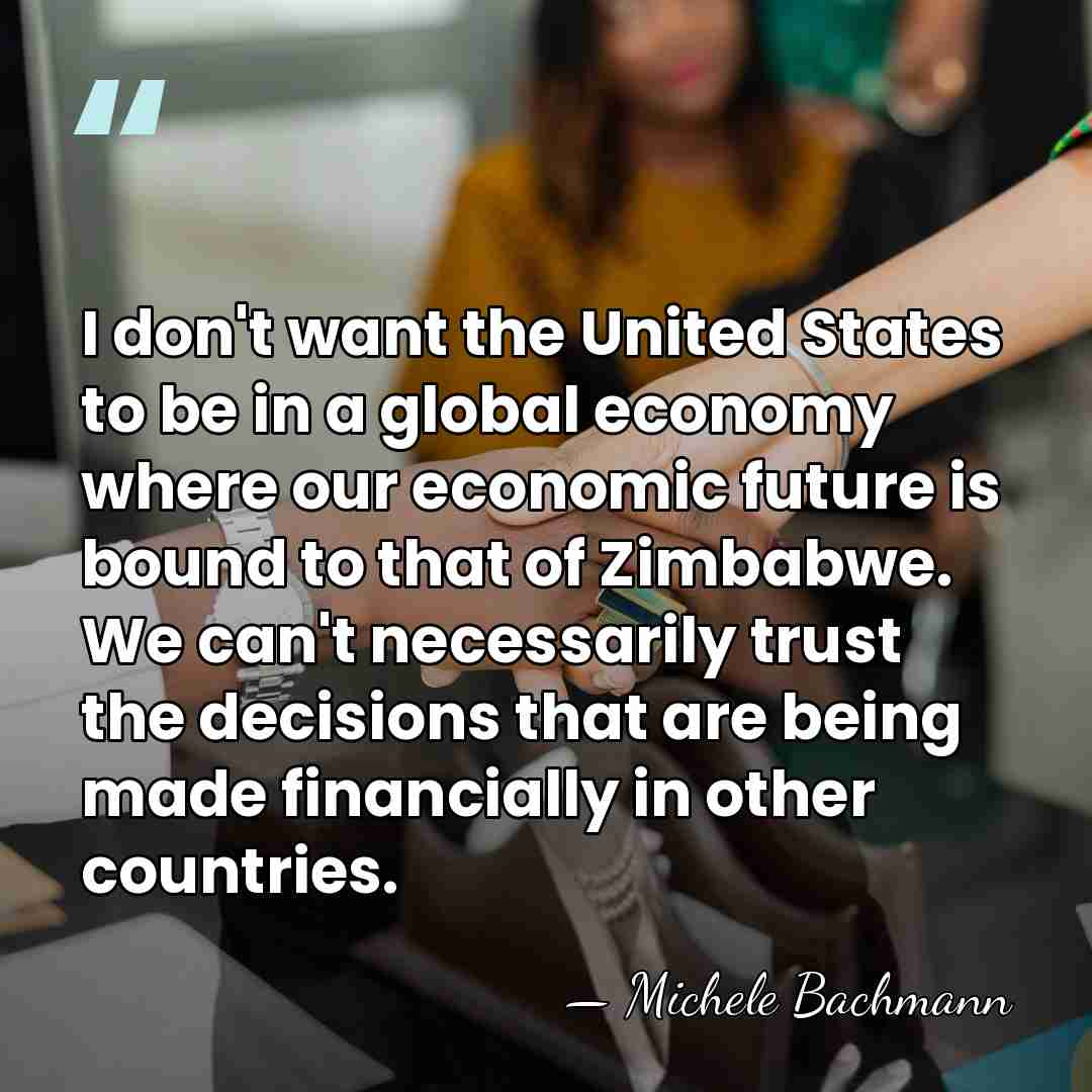 I don't want the United States to be in a global economy&hellip; - Michele Bachmann