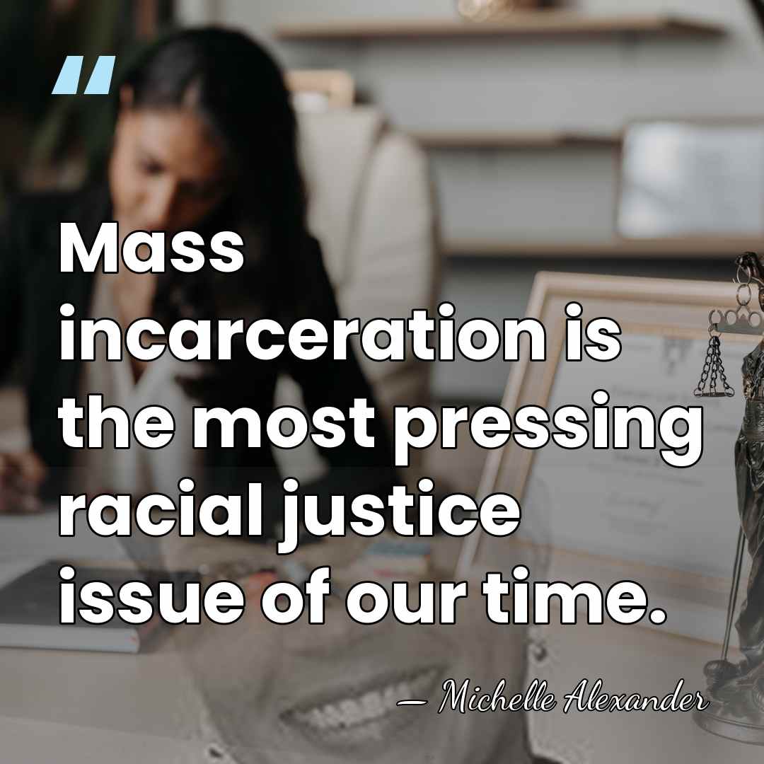Mass incarceration is the most pressing racial justice issue of our time. - Michelle Alexander