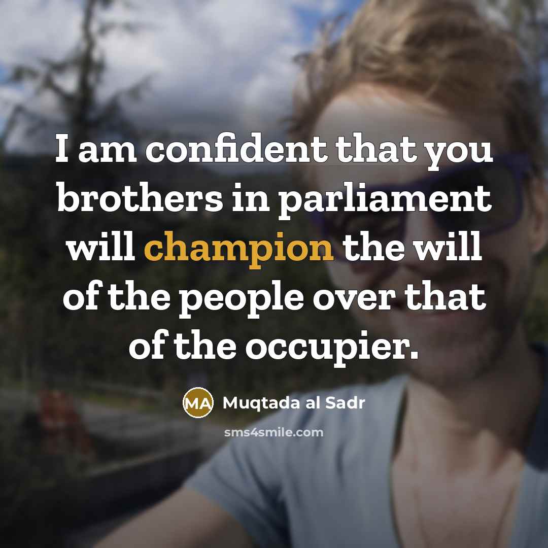 “I am confident that you brothers in parliament will champion…” quote by Muqtada al Sadr