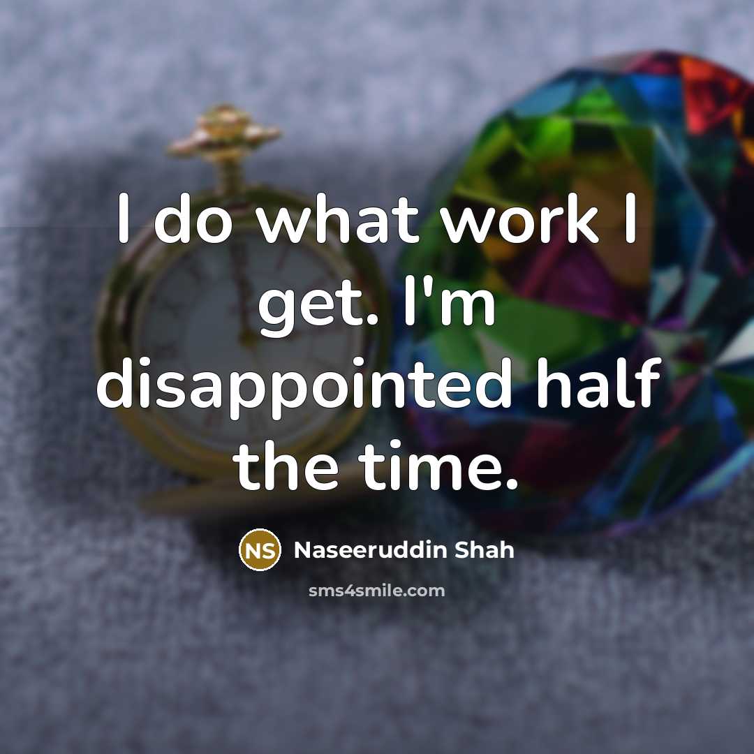 “I do what work I get. I'm disappointed half the…” quote by Naseeruddin Shah