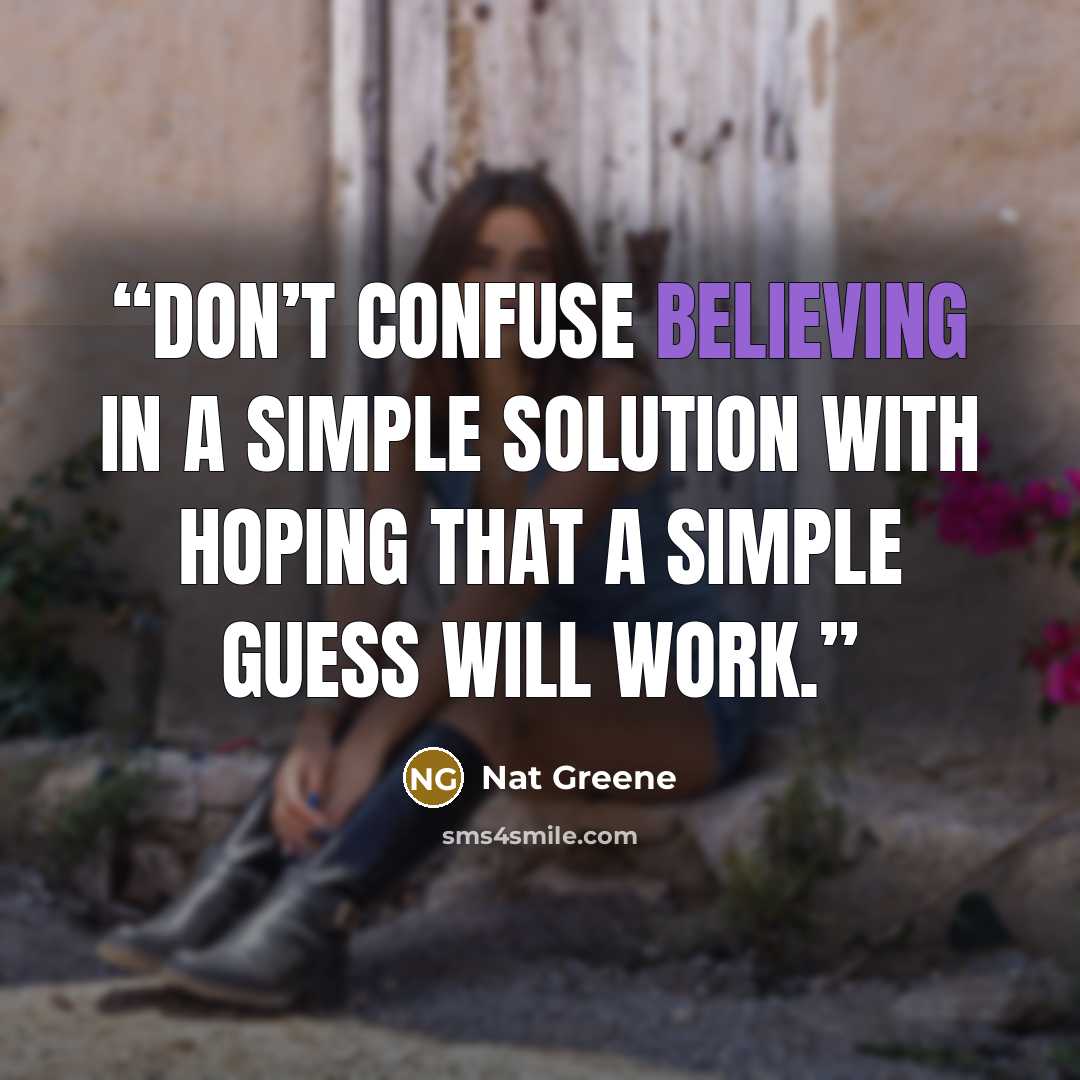 “Don’t confuse believing in a simple solution with hoping that a simple guess will work.” quote by Nat Greene