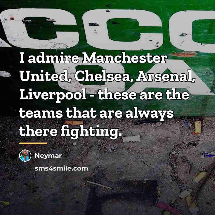 “I admire Manchester United, Chelsea, Arsenal, Liverpool - these are…” quote by Neymar