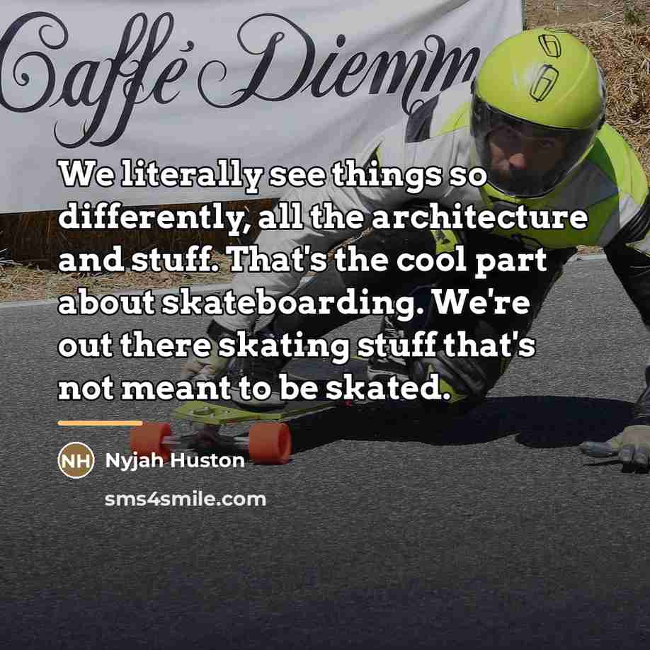 “We literally see things so differently, all the architecture and…” quote by Nyjah Huston
