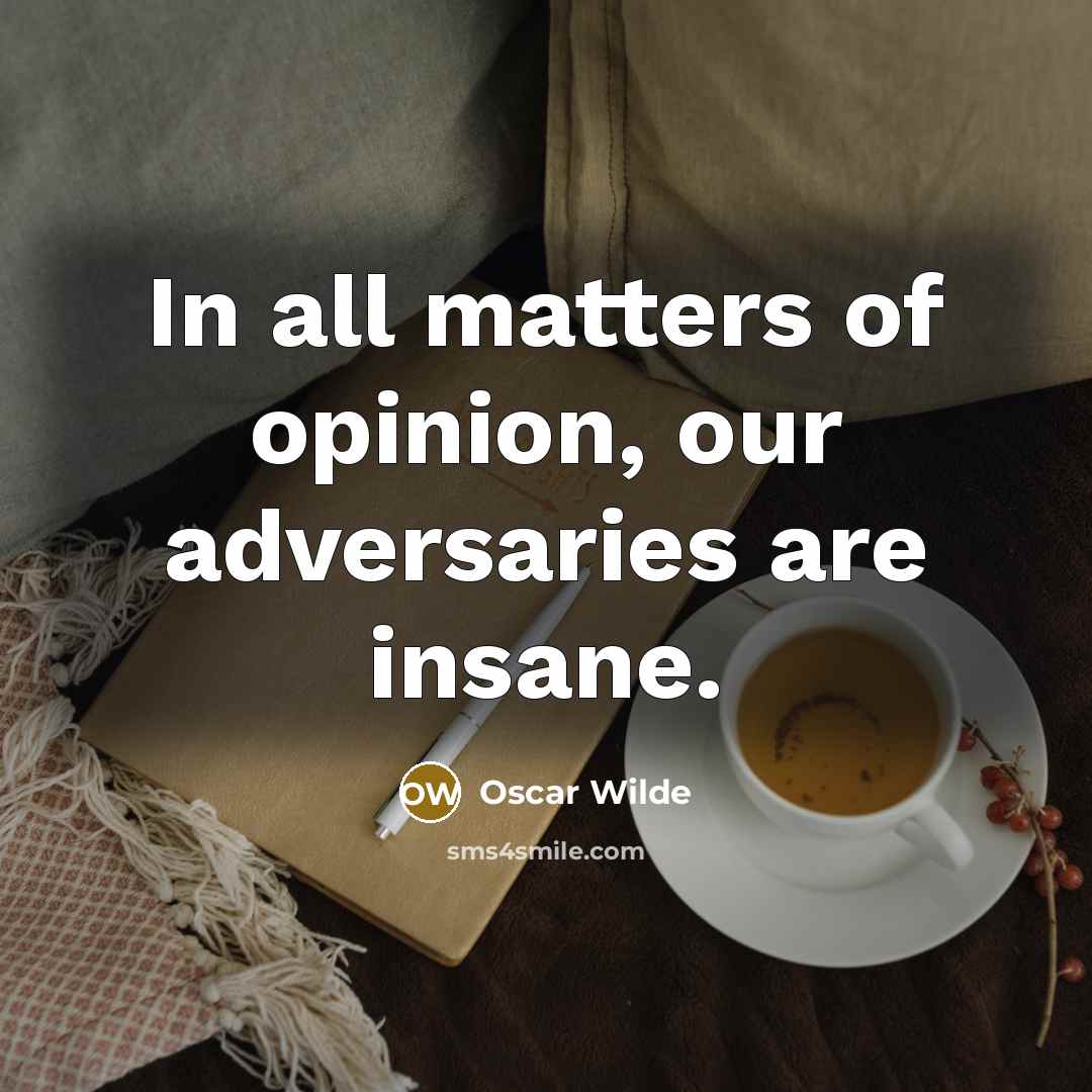 “In all matters of opinion, our adversaries are insane.” quote by Oscar Wilde