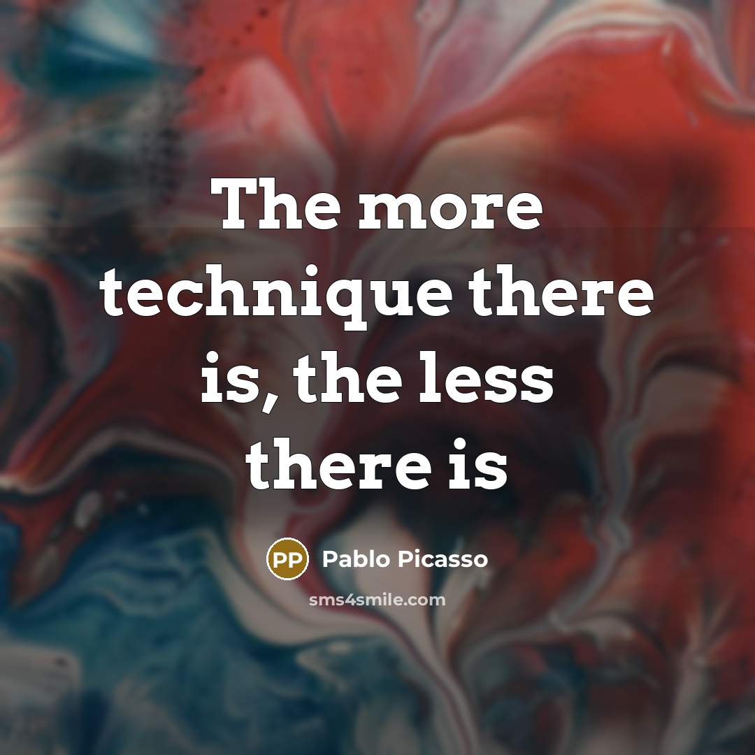 “The more technique there is, the less there is…” quote by Pablo Picasso