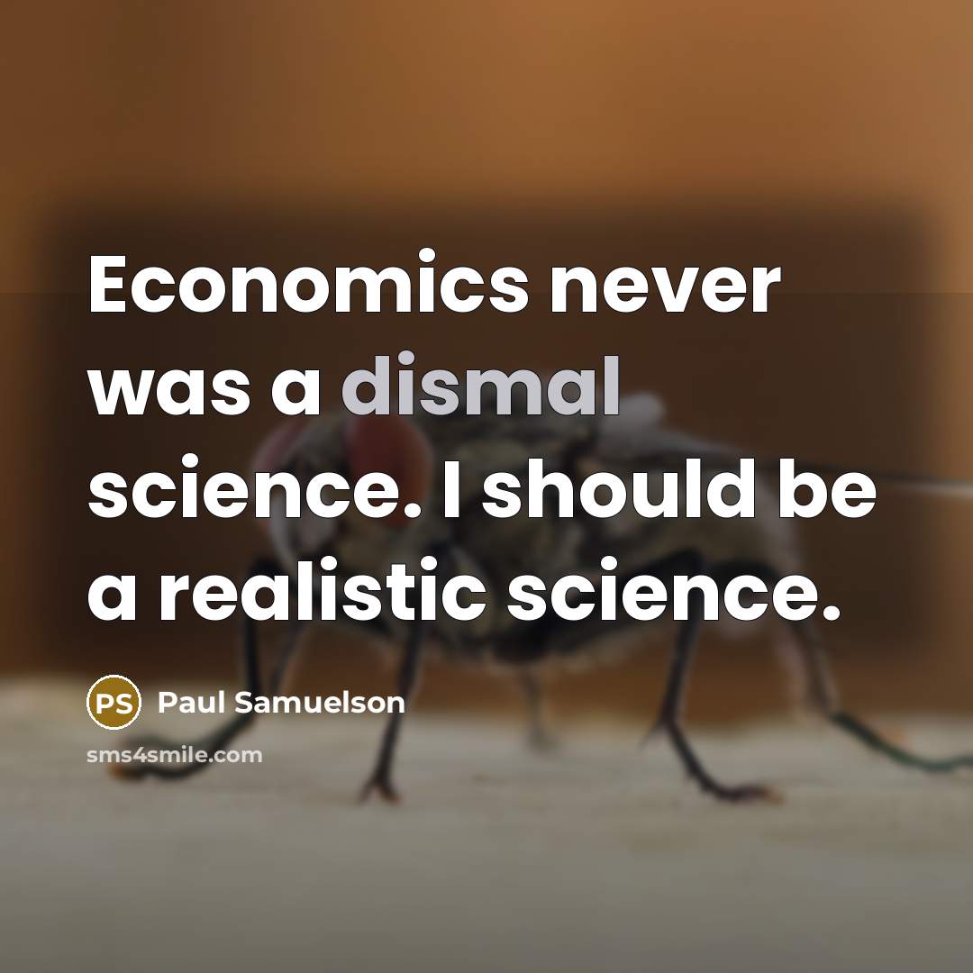 “Economics never was a dismal science. I should be a realistic science.” quote by Paul Samuelson