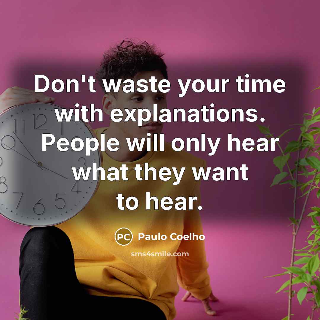 “Don't waste your time with explanations. People will only hear what they want to hear.” quote by Paulo Coelho