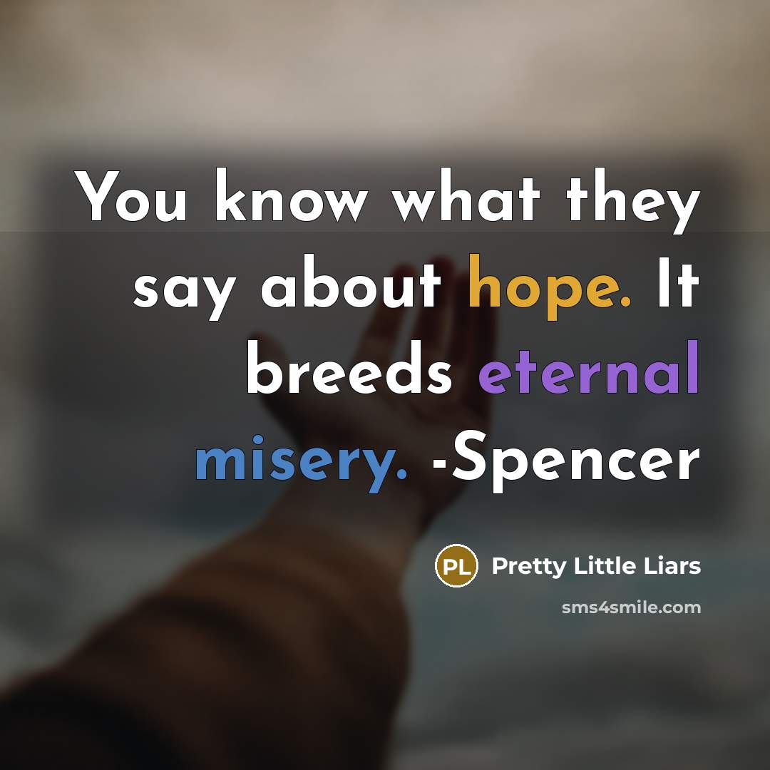 “You know what they say about hope. It breeds eternal misery. -Spencer” quote by Pretty Little Liars