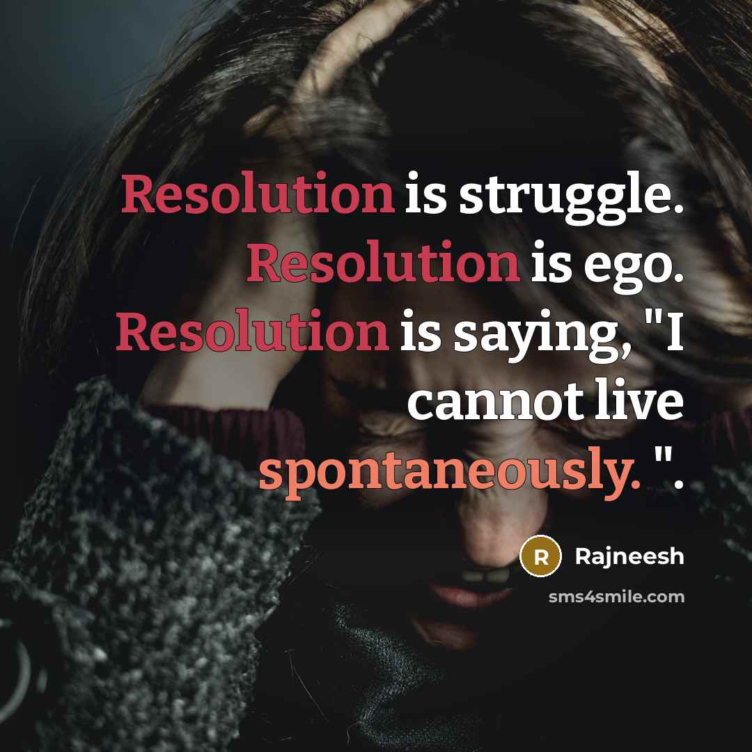 “Resolution is struggle. Resolution is ego. Resolution is saying, "I cannot live spontaneously. ".” quote by Rajneesh