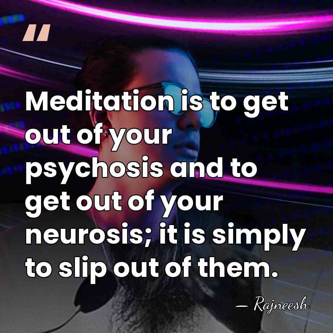 Meditation is to get out of your psychosis and to get out&hellip; - Rajneesh