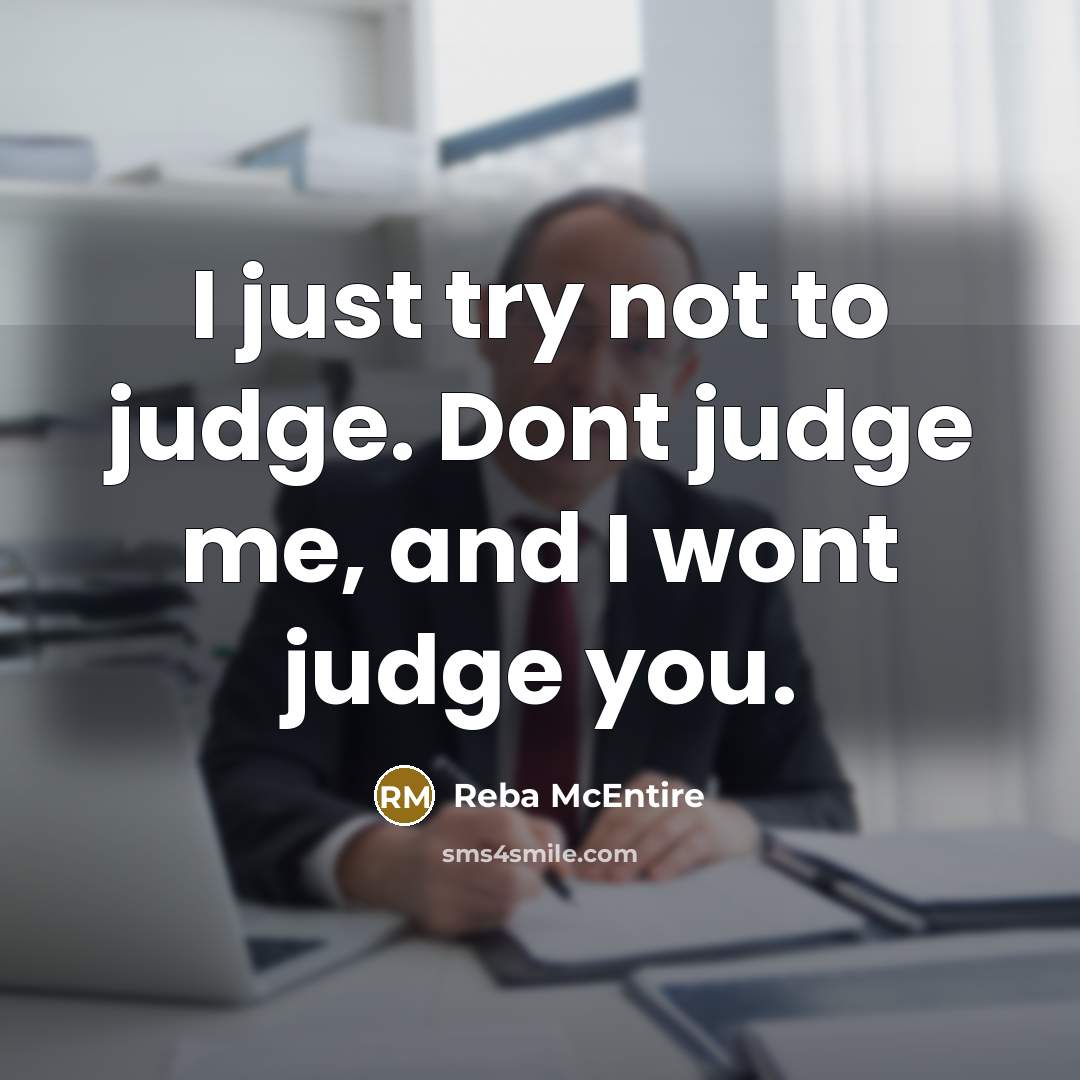 “I just try not to judge. Dont judge me, and I wont judge you.” quote by Reba McEntire