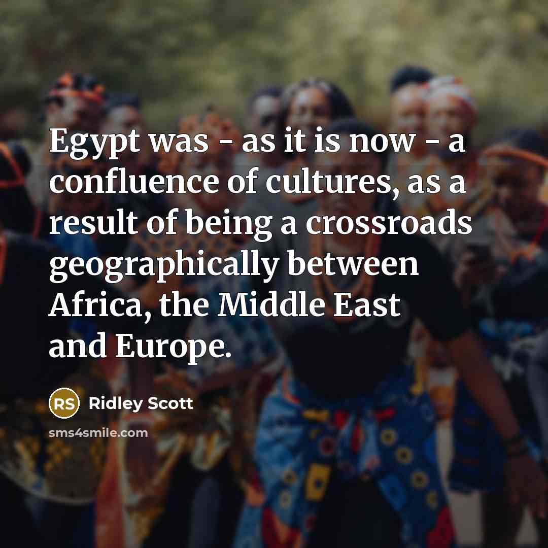 “Egypt was - as it is now - a confluence…” quote by Ridley Scott