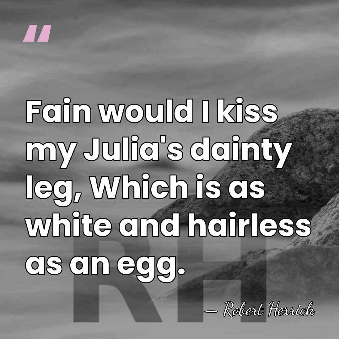 Fain would I kiss my Julia's dainty leg, Which is as white&hellip; - Robert Herrick