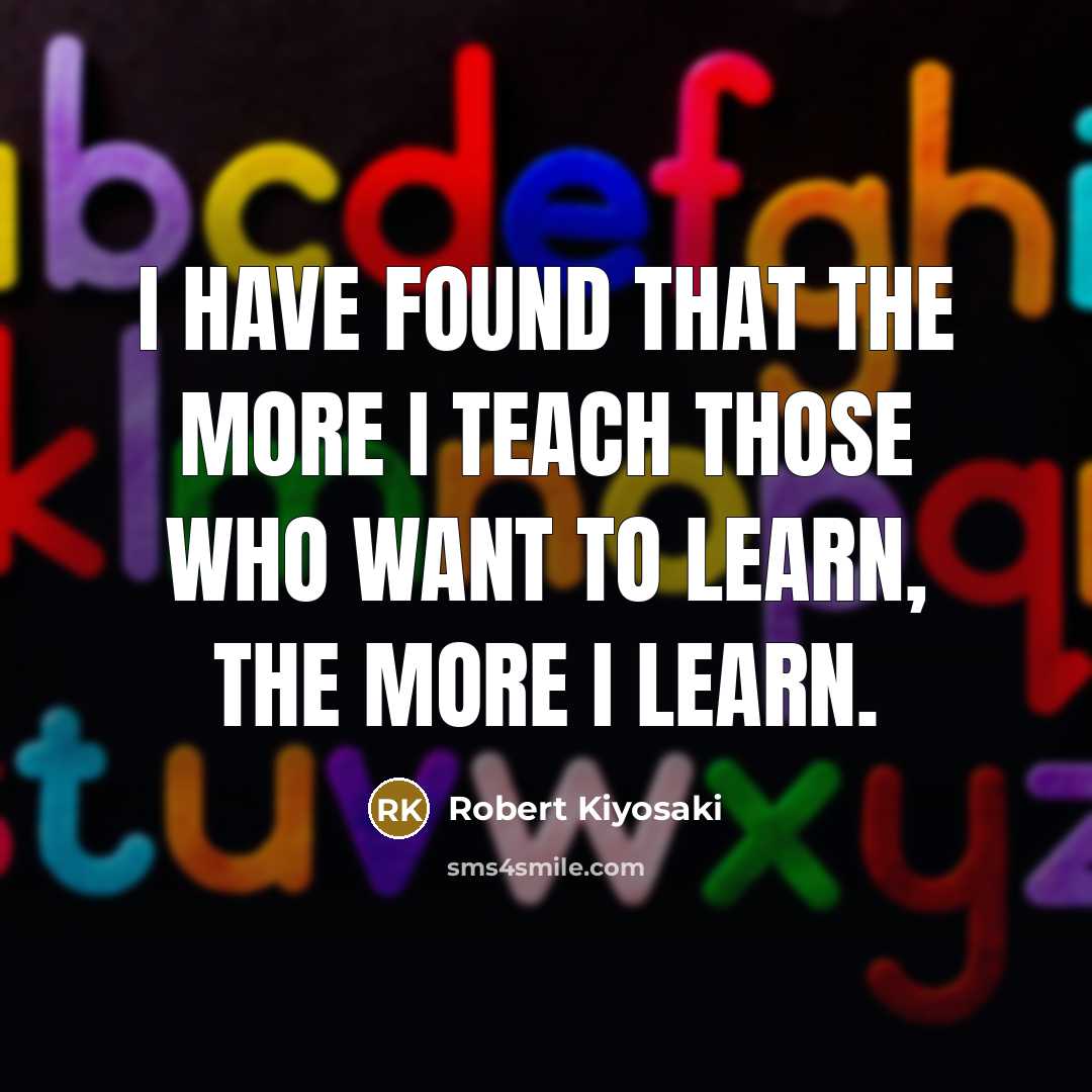 “I have found that the more I teach those who…” quote by Robert Kiyosaki