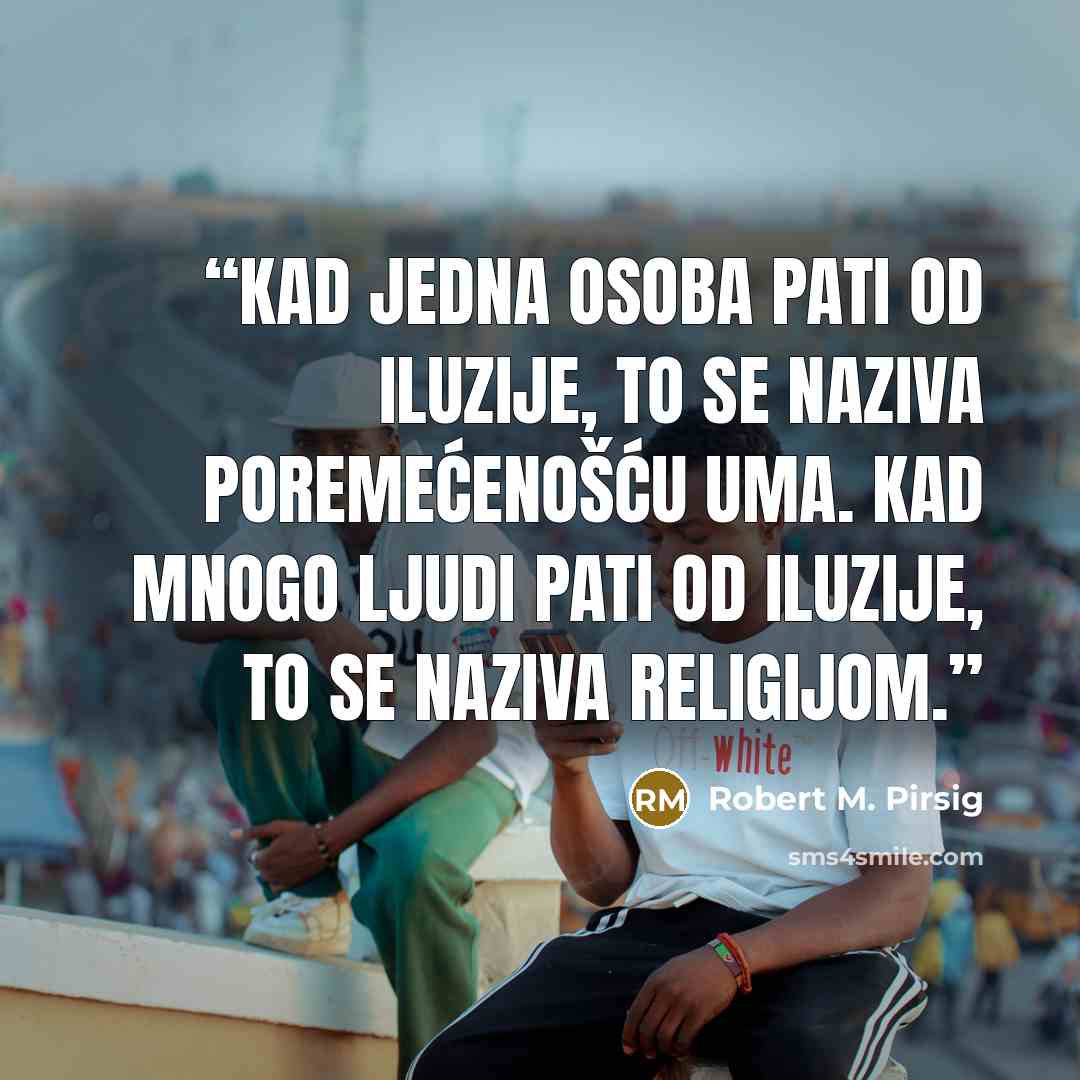 “Kad jedna osoba pati od iluzije, to se naziva poremećenošću uma. Kad mnogo ljudi pati od iluzije, to se naziva religijom.” quote by Robert M. Pirsig