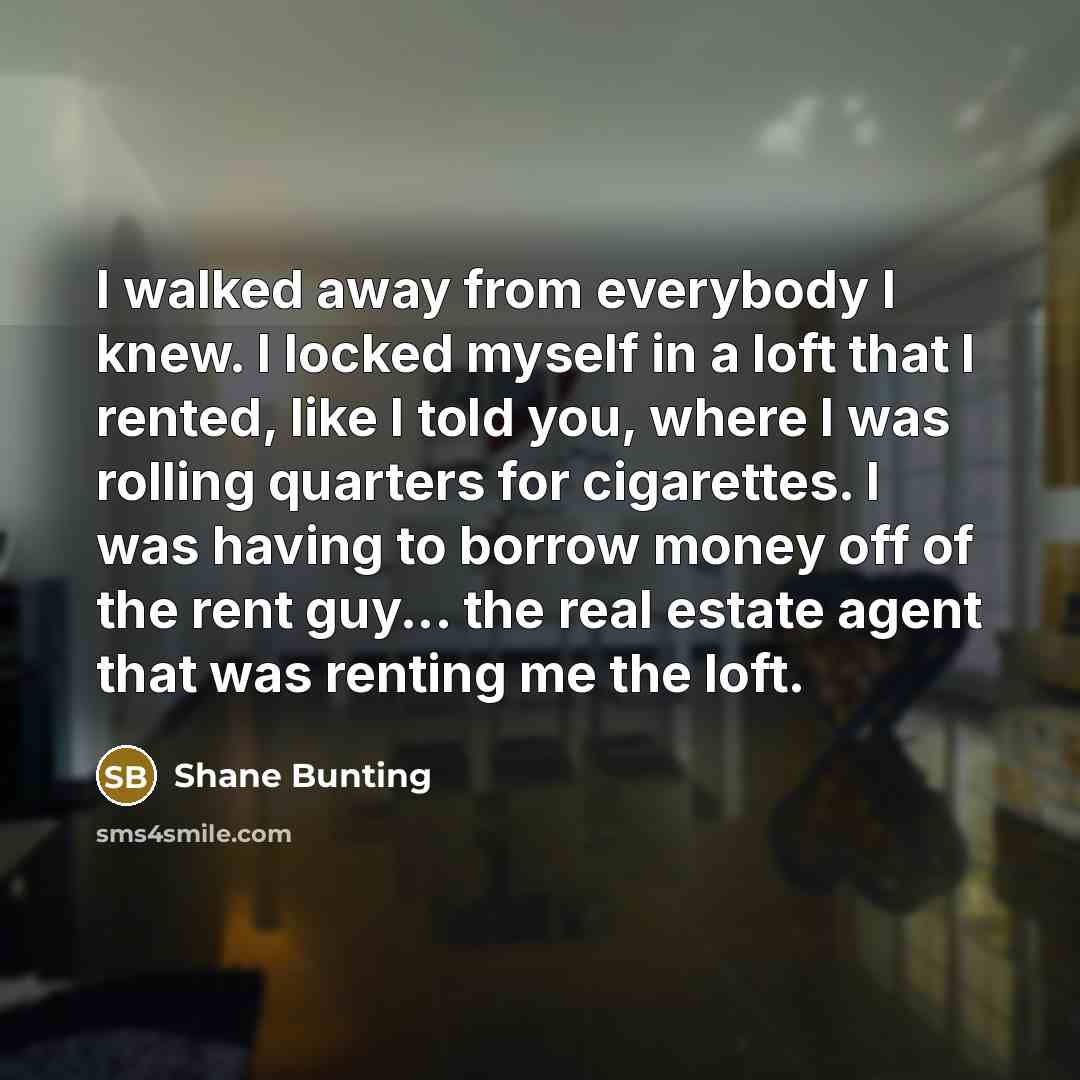 “I walked away from everybody I knew. I locked myself…” quote by Shane Bunting