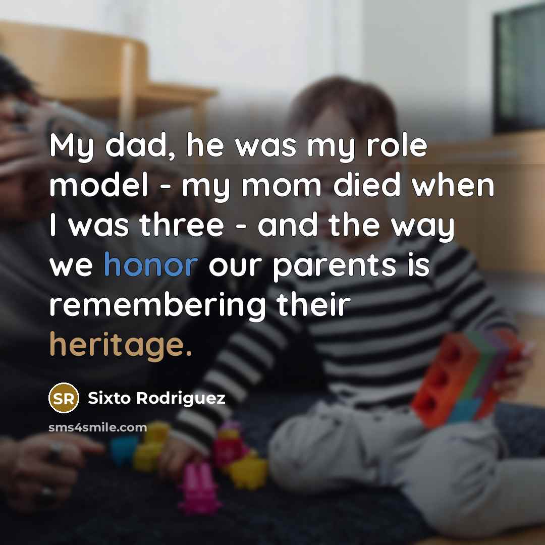 “My dad, he was my role model - my mom…” quote by Sixto Rodriguez