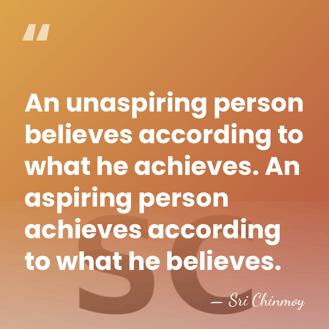An unaspiring person believes according to what he achieves. An aspiring person&hellip; - Sri Chinmoy