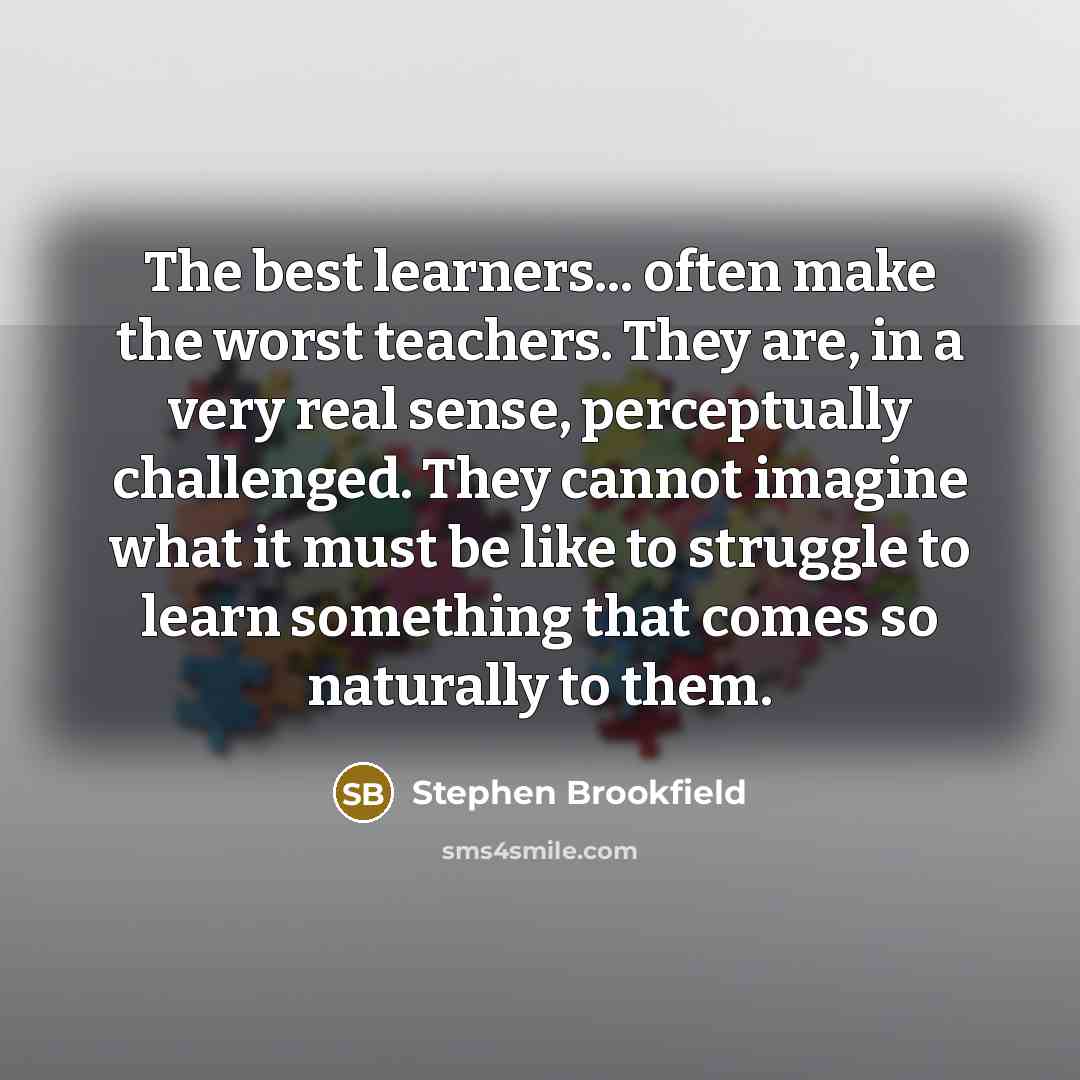 “The best learners... often make the worst teachers. They are,…” quote by Stephen Brookfield