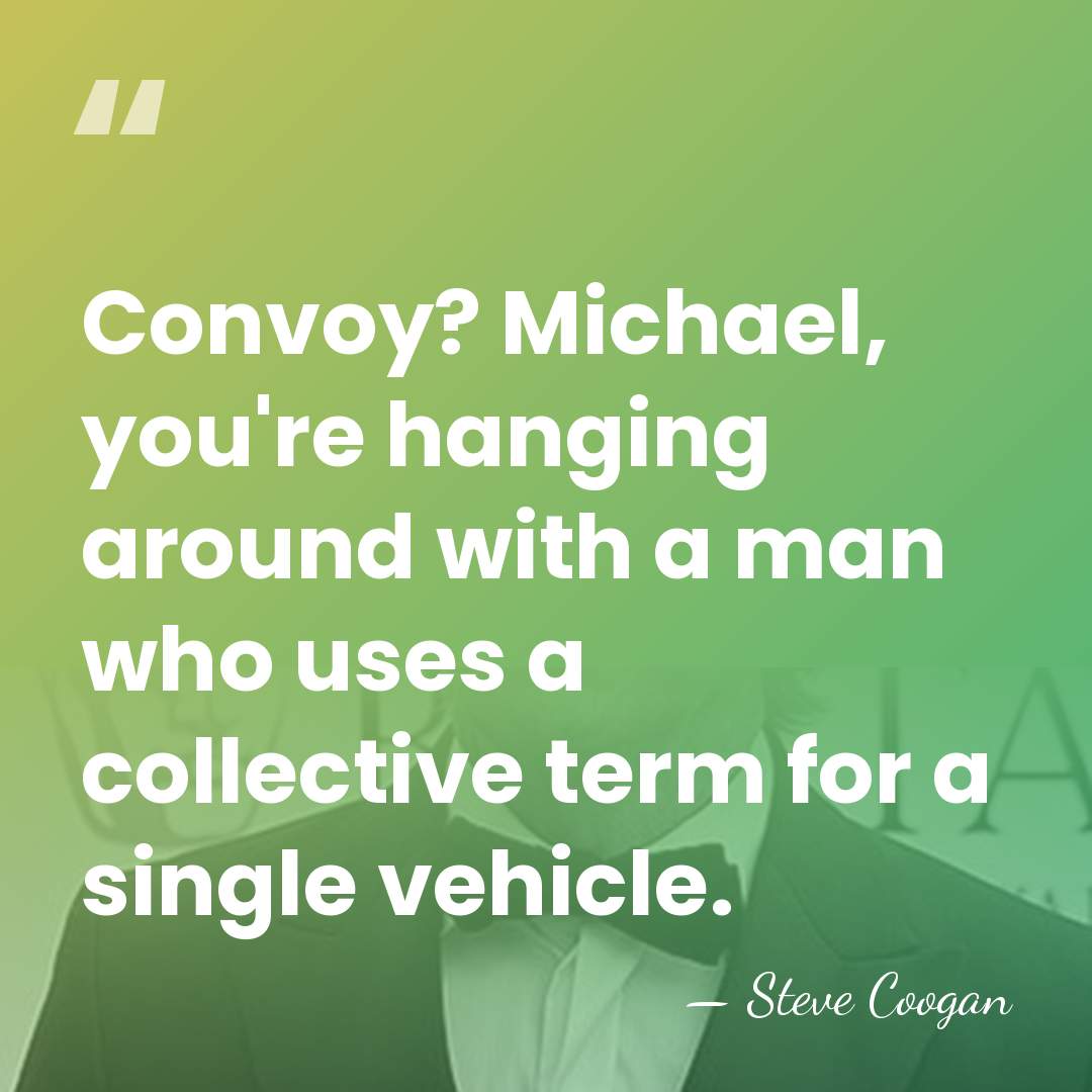 Convoy? Michael, you're hanging around with a man who uses a collective&hellip; - Steve Coogan