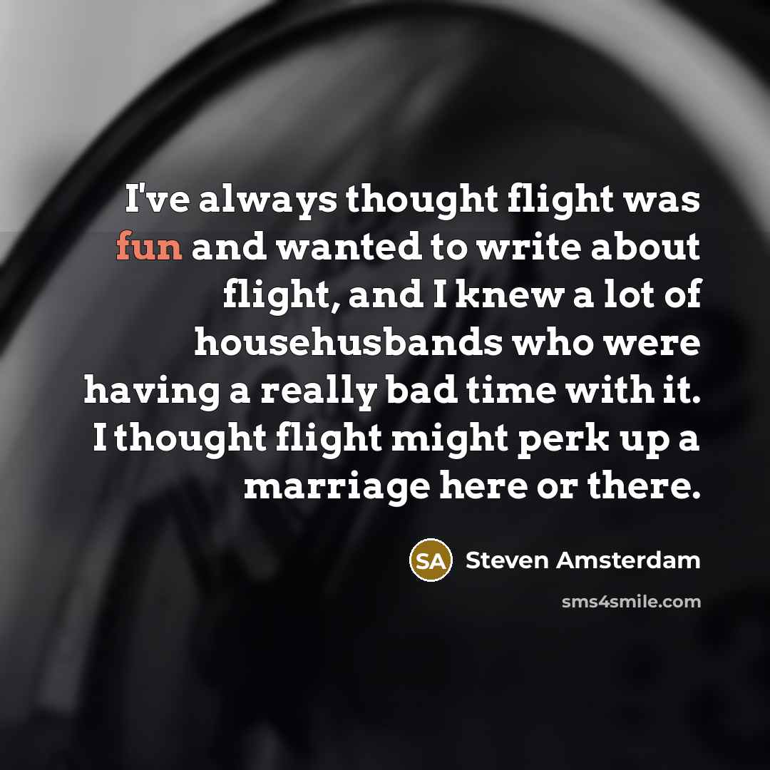 “I've always thought flight was fun and wanted to write…” quote by Steven Amsterdam