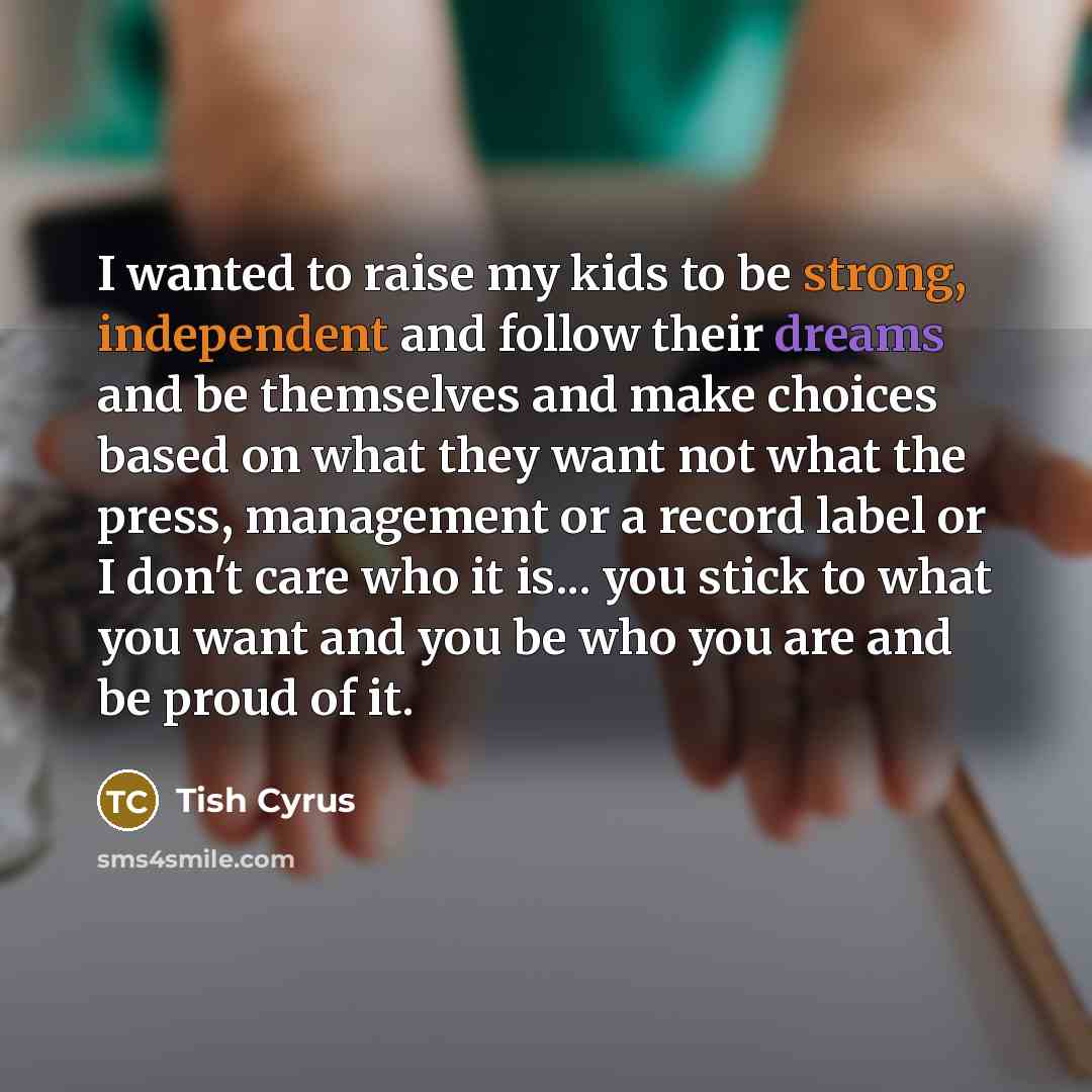 “I wanted to raise my kids to be strong, independent…” quote by Tish Cyrus