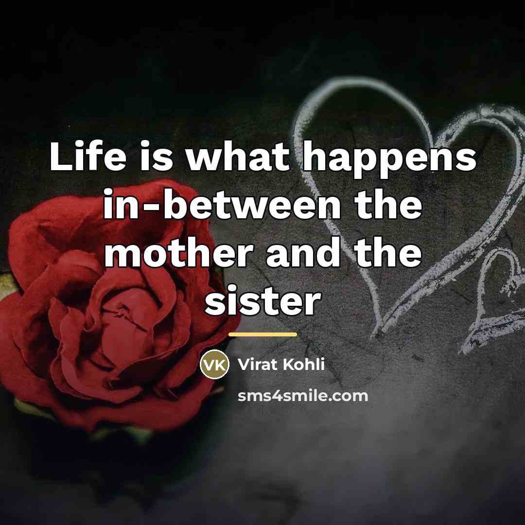 “Life is what happens in-between the mother and the sister…” quote by Virat Kohli