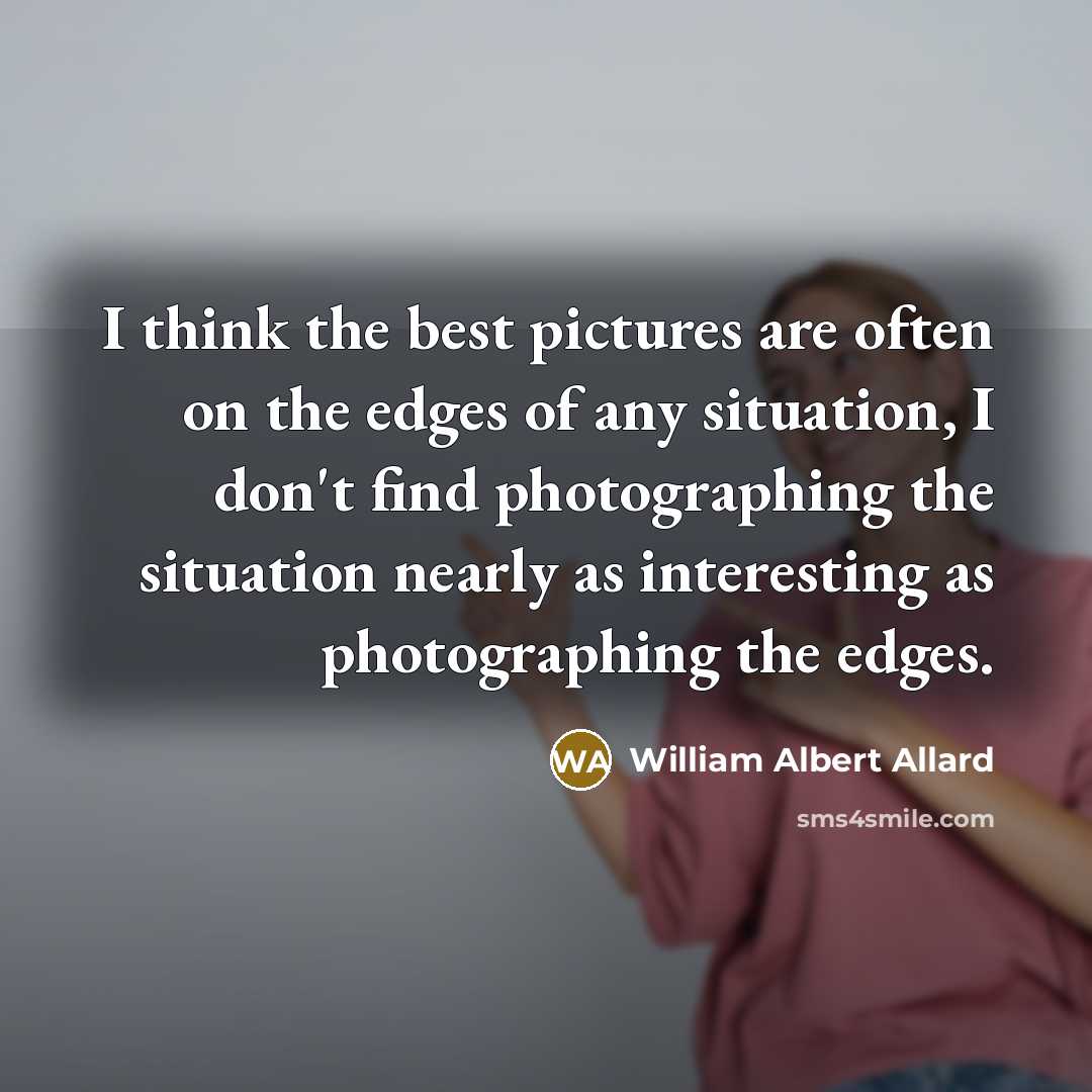 “I think the best pictures are often on the edges…” quote by William Albert Allard
