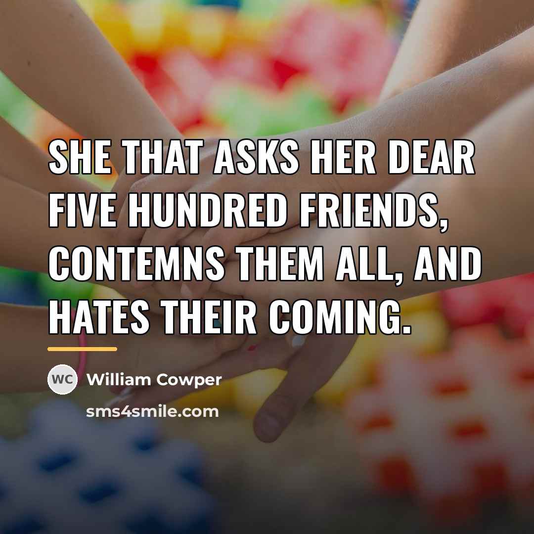 “She that asks Her dear five hundred friends, contemns them…” quote by William Cowper