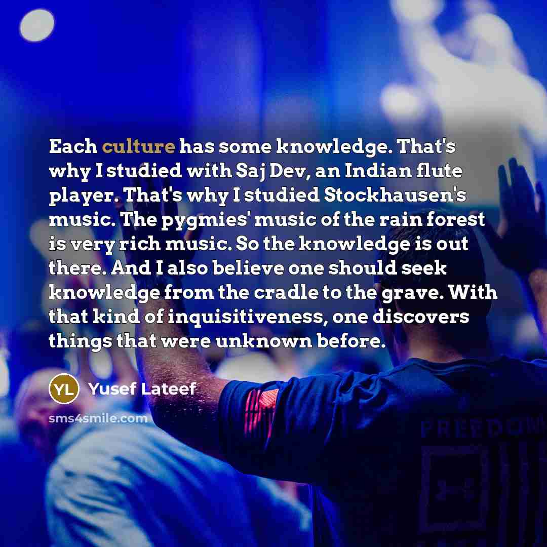 “Each culture has some knowledge. That's why I studied with…” quote by Yusef Lateef