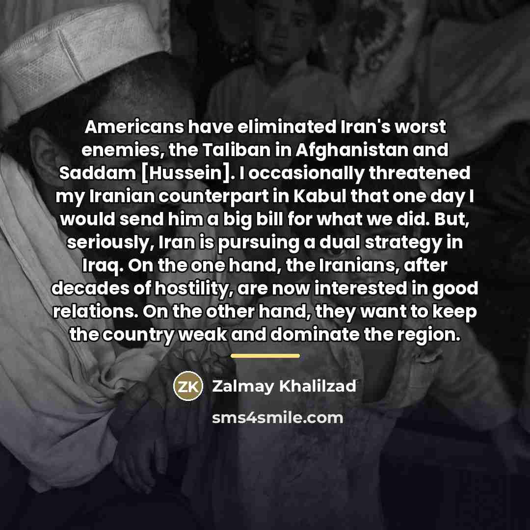 “Americans have eliminated Iran's worst enemies, the Taliban in Afghanistan…” quote by Zalmay Khalilzad