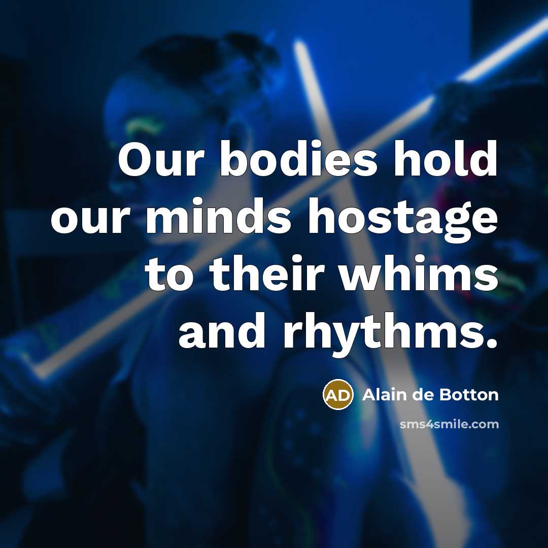 “Our bodies hold our minds hostage to their whims and…” quote by Alain de Botton