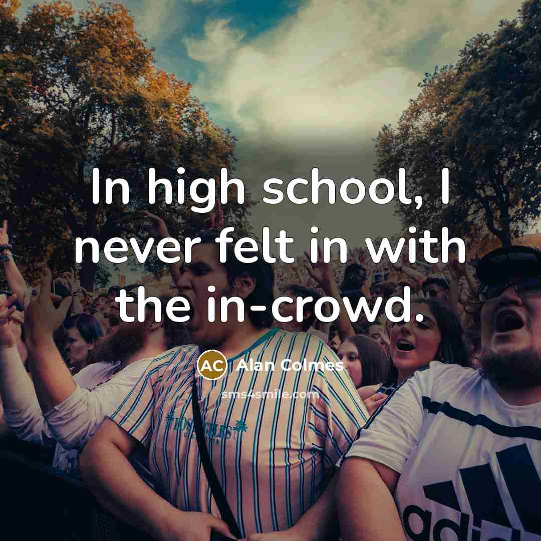 “In high school, I never felt in with the in-crowd.” quote by Alan Colmes