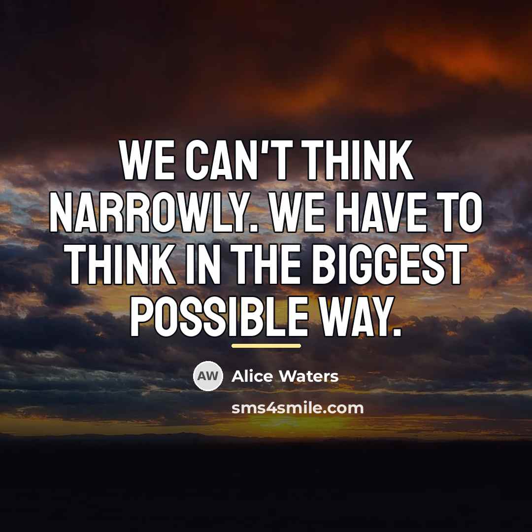 “We can't think narrowly. We have to think in the…” quote by Alice Waters