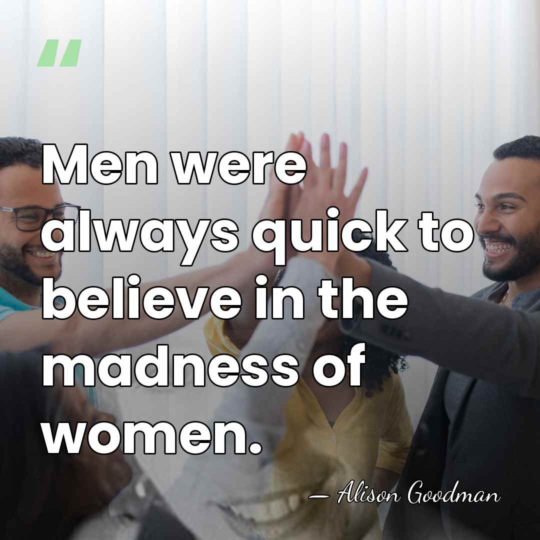 Men were always quick to believe in the madness of women. - Alison Goodman